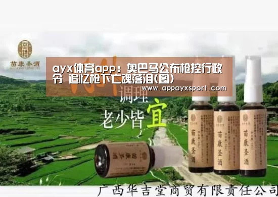 ayx体育app:奥巴马公布枪控行政令 追忆枪下亡魂落泪(图)(图2) ayx体育app:奥巴马公布枪控行政令 追忆枪下亡魂落泪(图)(图2)