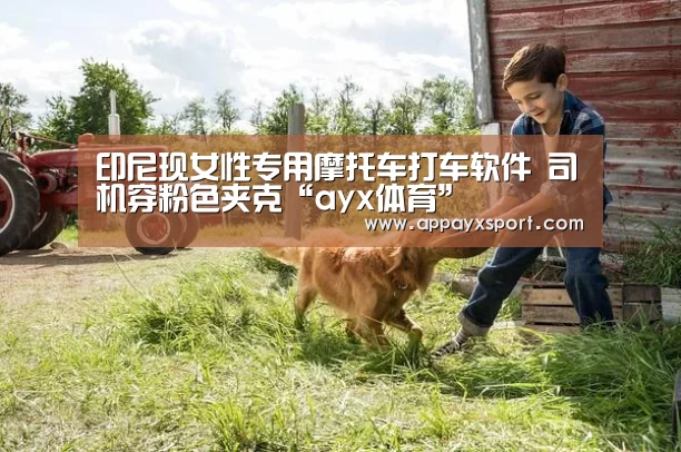 印尼现女性专用摩托车打车软件 司机穿粉色夹克“ayx体育”(图1) ayx体育app