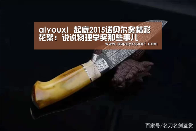 aiyouxi-起底2015诺贝尔奖精彩花絮：说说物理学奖那些事儿(图1)