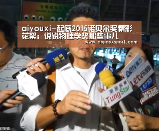 aiyouxi-起底2015诺贝尔奖精彩花絮：说说物理学奖那些事儿(图3)