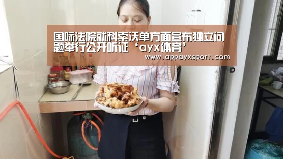 国际法院就科索沃单方面宣布独立问题举行公开听证‘ayx体育’(图1) ayx体育